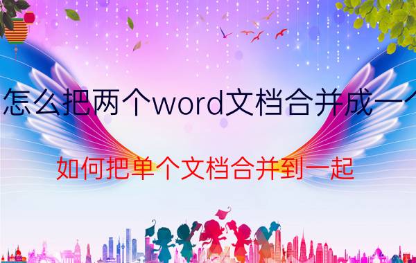 怎么把两个word文档合并成一个 如何把单个文档合并到一起？